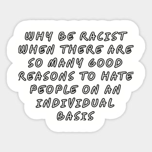 Why be racist when there are so many good reasons to hate people on an individual basis Sticker